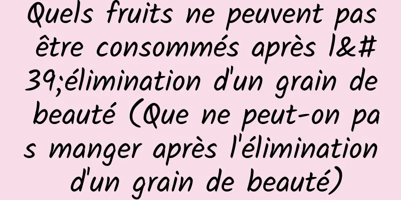 Quels fruits ne peuvent pas être consommés après l'élimination d'un grain de beauté (Que ne peut-on pas manger après l'élimination d'un grain de beauté)
