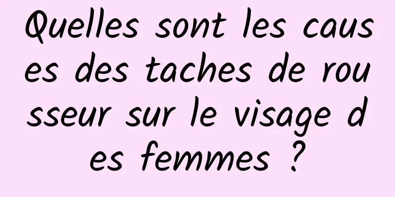 Quelles sont les causes des taches de rousseur sur le visage des femmes ?