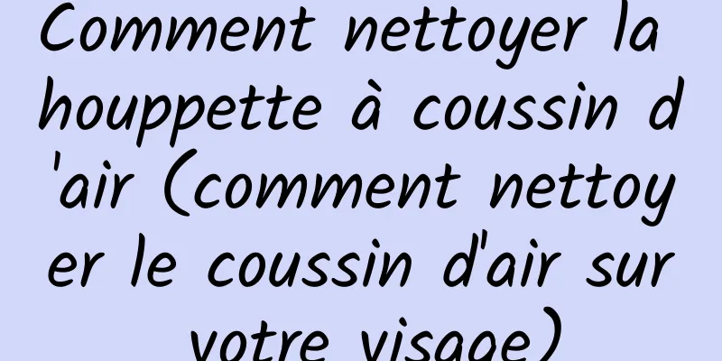 Comment nettoyer la houppette à coussin d'air (comment nettoyer le coussin d'air sur votre visage)