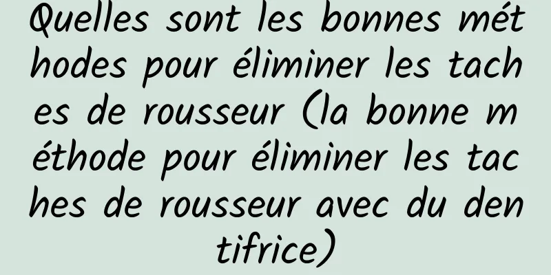 Quelles sont les bonnes méthodes pour éliminer les taches de rousseur (la bonne méthode pour éliminer les taches de rousseur avec du dentifrice)