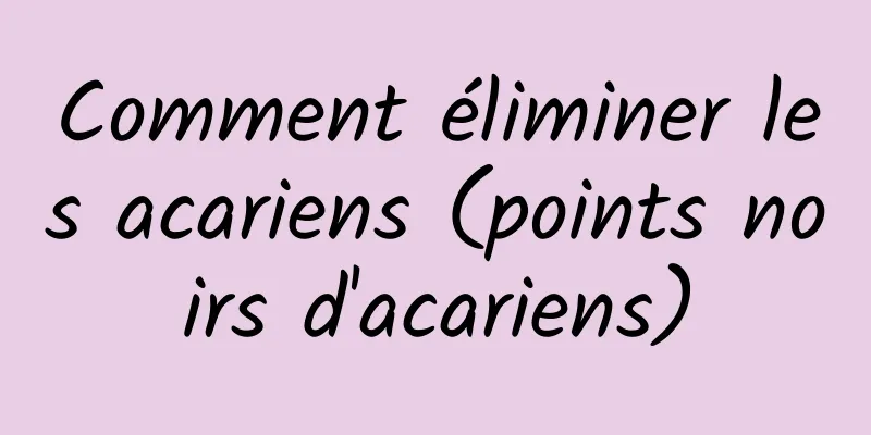 Comment éliminer les acariens (points noirs d'acariens)
