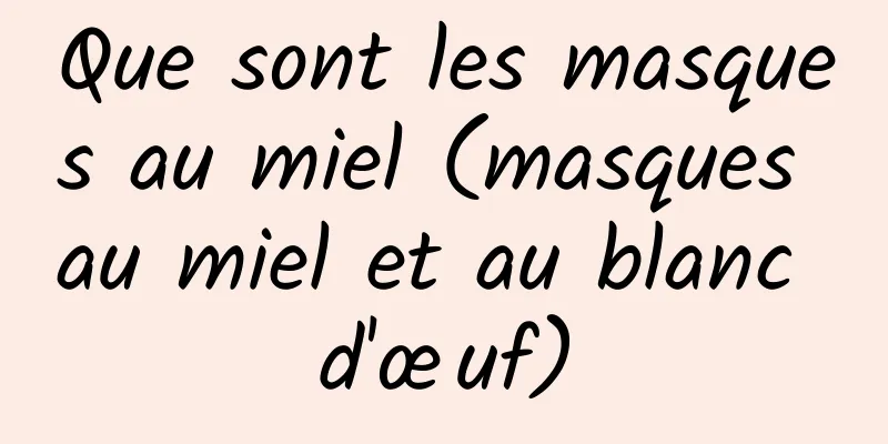 Que sont les masques au miel (masques au miel et au blanc d'œuf)