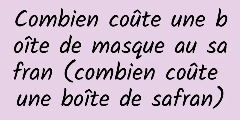 Combien coûte une boîte de masque au safran (combien coûte une boîte de safran)