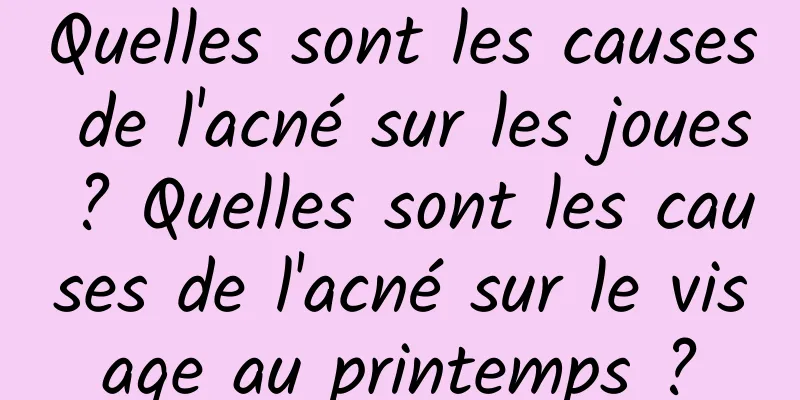 Quelles sont les causes de l'acné sur les joues ? Quelles sont les causes de l'acné sur le visage au printemps ?