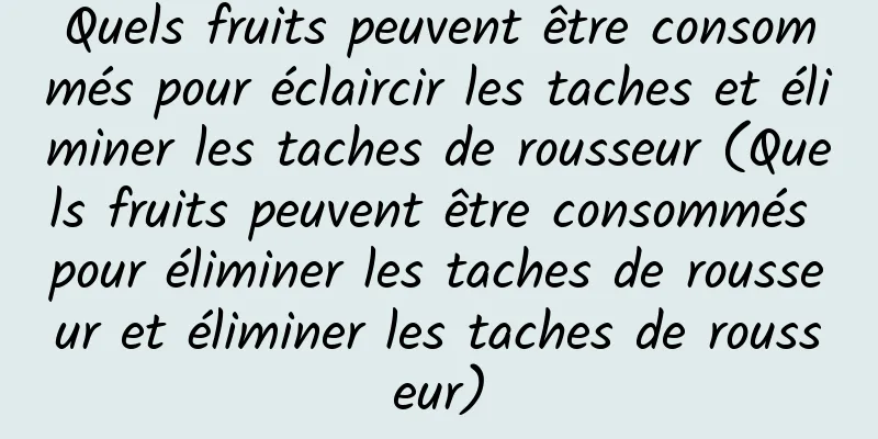 Quels fruits peuvent être consommés pour éclaircir les taches et éliminer les taches de rousseur (Quels fruits peuvent être consommés pour éliminer les taches de rousseur et éliminer les taches de rousseur)