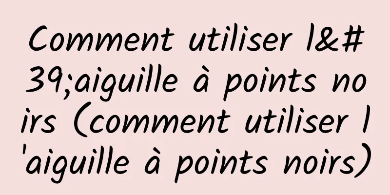 Comment utiliser l'aiguille à points noirs (comment utiliser l'aiguille à points noirs)
