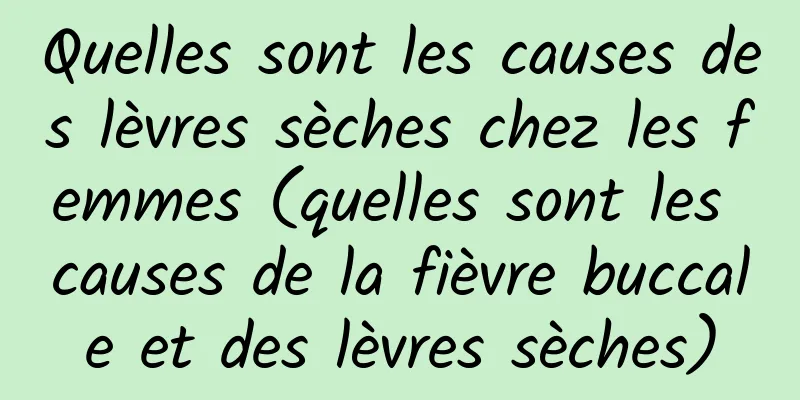 Quelles sont les causes des lèvres sèches chez les femmes (quelles sont les causes de la fièvre buccale et des lèvres sèches)
