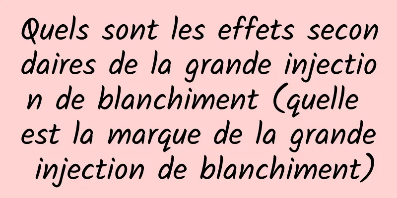 Quels sont les effets secondaires de la grande injection de blanchiment (quelle est la marque de la grande injection de blanchiment)