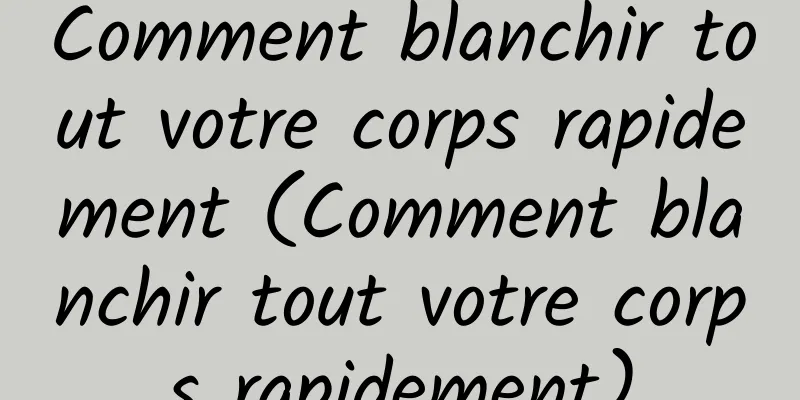 Comment blanchir tout votre corps rapidement (Comment blanchir tout votre corps rapidement)