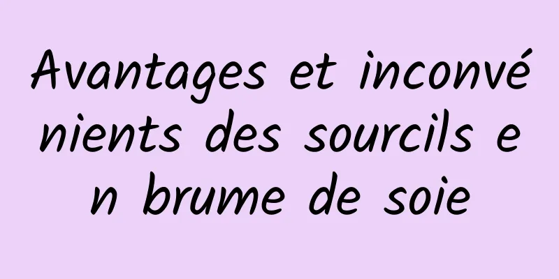 Avantages et inconvénients des sourcils en brume de soie