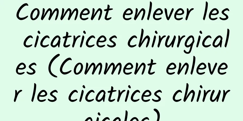 Comment enlever les cicatrices chirurgicales (Comment enlever les cicatrices chirurgicales)