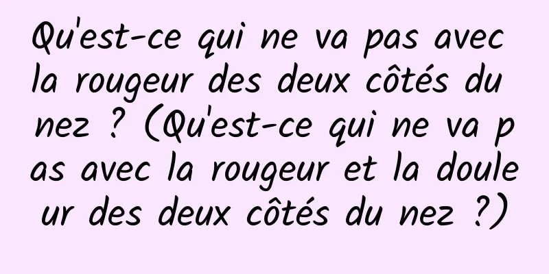 Qu'est-ce qui ne va pas avec la rougeur des deux côtés du nez ? (Qu'est-ce qui ne va pas avec la rougeur et la douleur des deux côtés du nez ?)