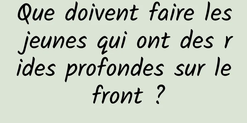 Que doivent faire les jeunes qui ont des rides profondes sur le front ?