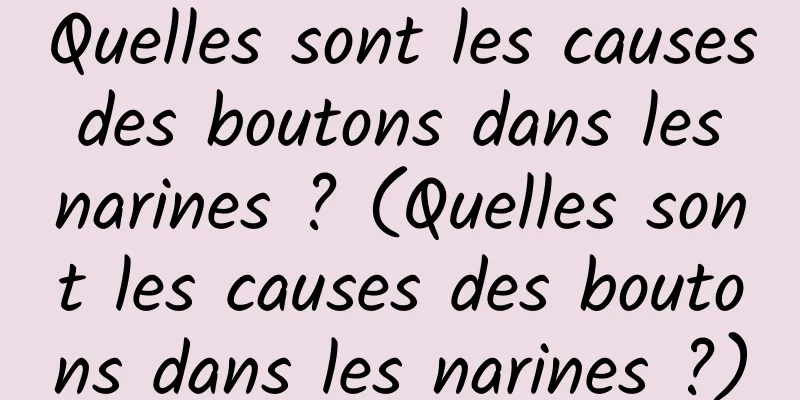 Quelles sont les causes des boutons dans les narines ? (Quelles sont les causes des boutons dans les narines ?)