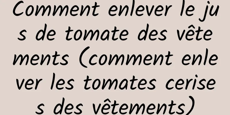Comment enlever le jus de tomate des vêtements (comment enlever les tomates cerises des vêtements)