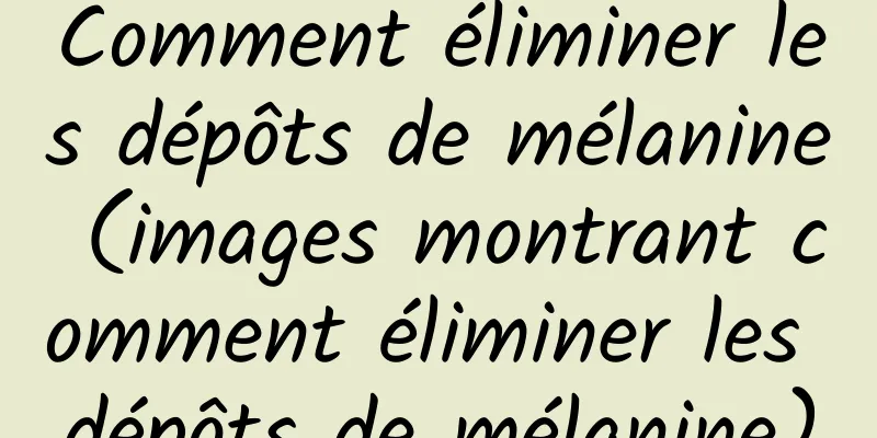 Comment éliminer les dépôts de mélanine (images montrant comment éliminer les dépôts de mélanine)