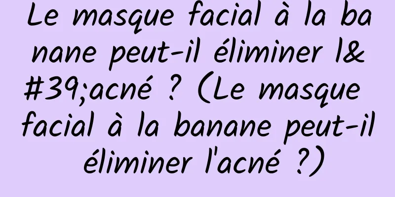 Le masque facial à la banane peut-il éliminer l'acné ? (Le masque facial à la banane peut-il éliminer l'acné ?)