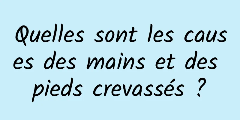 Quelles sont les causes des mains et des pieds crevassés ?