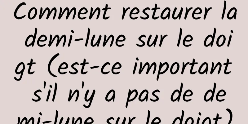 Comment restaurer la demi-lune sur le doigt (est-ce important s'il n'y a pas de demi-lune sur le doigt)