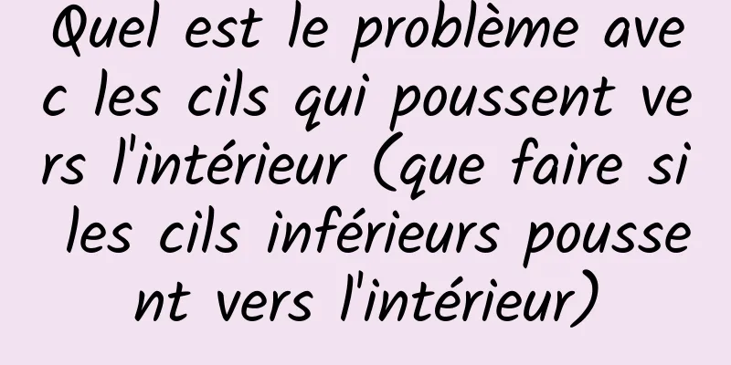 Quel est le problème avec les cils qui poussent vers l'intérieur (que faire si les cils inférieurs poussent vers l'intérieur)