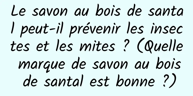 Le savon au bois de santal peut-il prévenir les insectes et les mites ? (Quelle marque de savon au bois de santal est bonne ?)