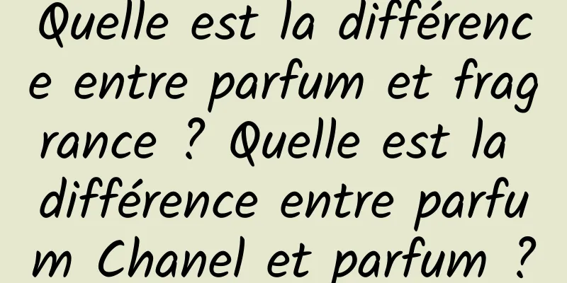 Quelle est la différence entre parfum et fragrance ? Quelle est la différence entre parfum Chanel et parfum ?