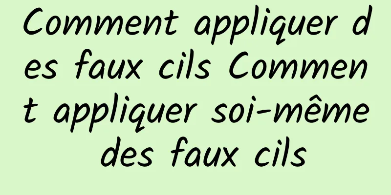 Comment appliquer des faux cils Comment appliquer soi-même des faux cils