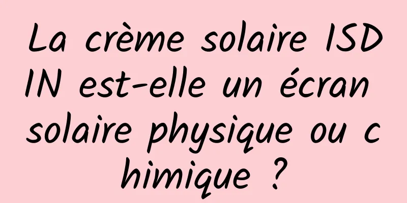 La crème solaire ISDIN est-elle un écran solaire physique ou chimique ?
