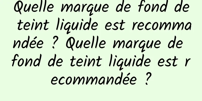 Quelle marque de fond de teint liquide est recommandée ? Quelle marque de fond de teint liquide est recommandée ?