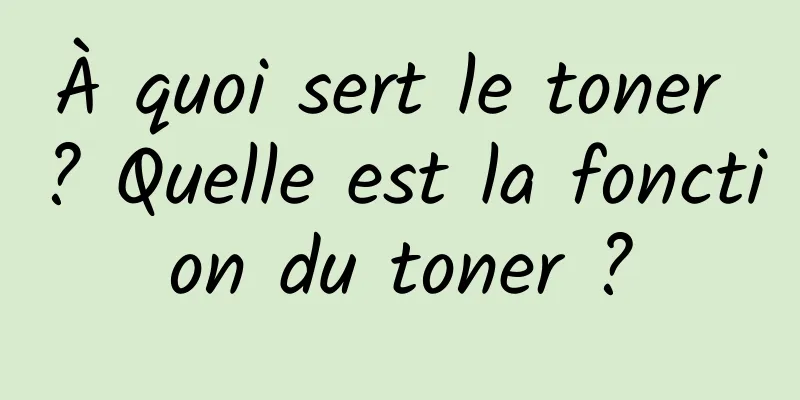 À quoi sert le toner ? Quelle est la fonction du toner ?