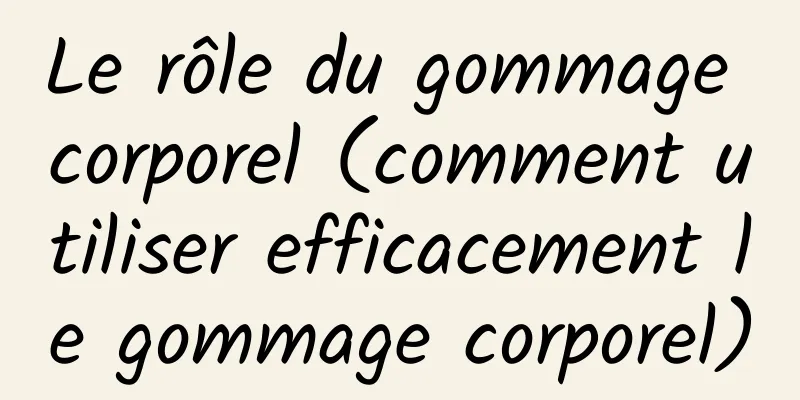 Le rôle du gommage corporel (comment utiliser efficacement le gommage corporel)