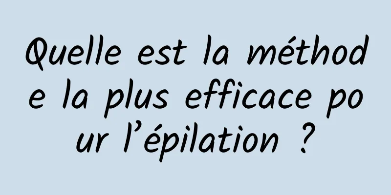 Quelle est la méthode la plus efficace pour l’épilation ?