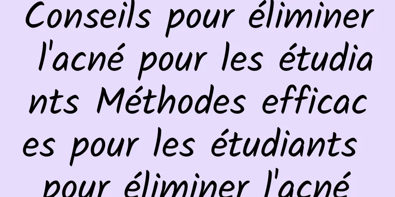 Conseils pour éliminer l'acné pour les étudiants Méthodes efficaces pour les étudiants pour éliminer l'acné