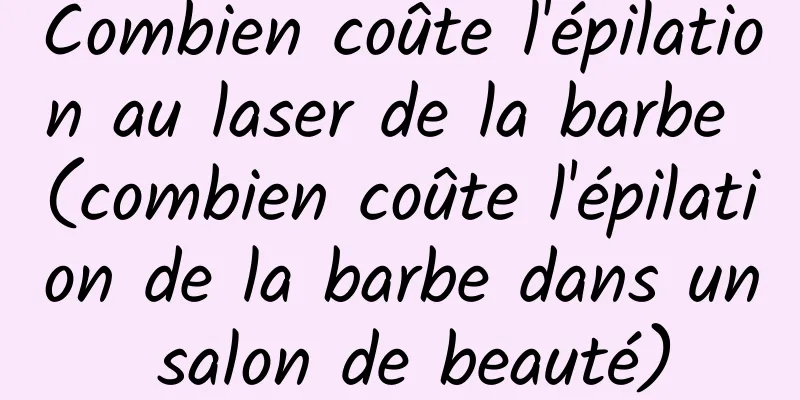 Combien coûte l'épilation au laser de la barbe (combien coûte l'épilation de la barbe dans un salon de beauté)