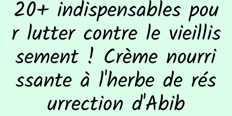 20+ indispensables pour lutter contre le vieillissement ! Crème nourrissante à l'herbe de résurrection d'Abib
