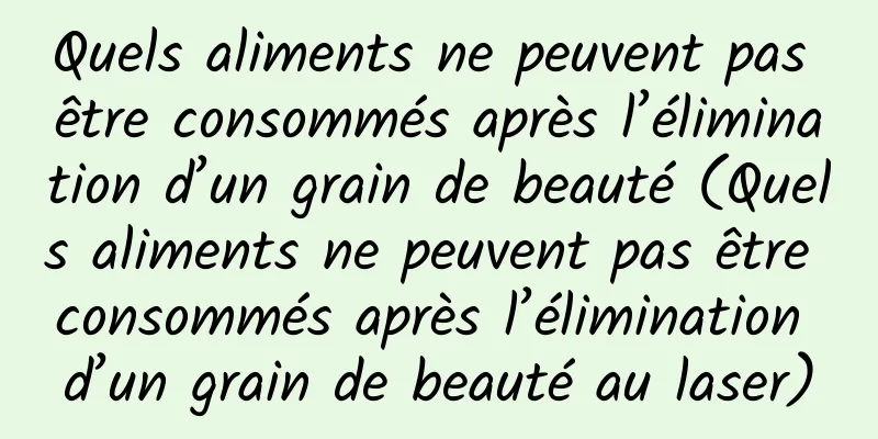 Quels aliments ne peuvent pas être consommés après l’élimination d’un grain de beauté (Quels aliments ne peuvent pas être consommés après l’élimination d’un grain de beauté au laser)