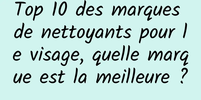 Top 10 des marques de nettoyants pour le visage, quelle marque est la meilleure ?