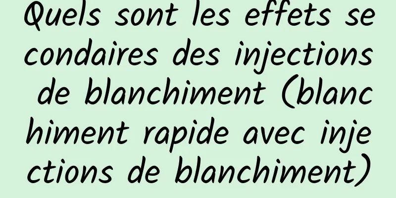 Quels sont les effets secondaires des injections de blanchiment (blanchiment rapide avec injections de blanchiment)