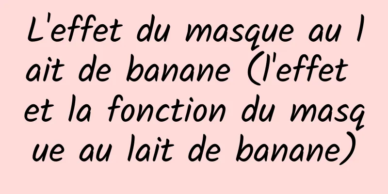 L'effet du masque au lait de banane (l'effet et la fonction du masque au lait de banane)