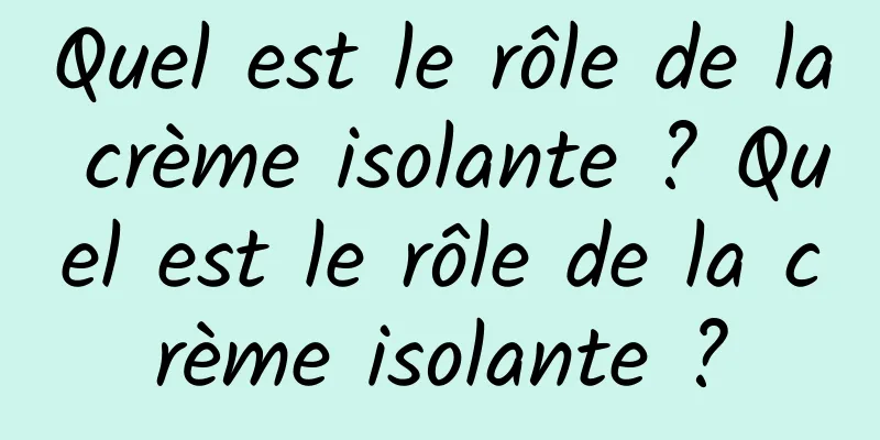 Quel est le rôle de la crème isolante ? Quel est le rôle de la crème isolante ?