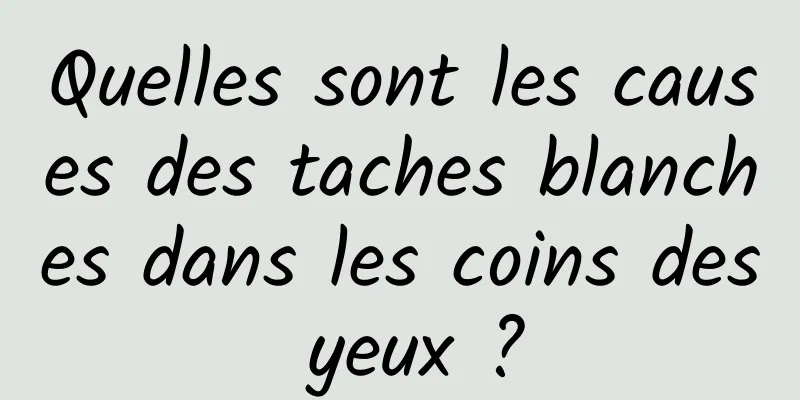 Quelles sont les causes des taches blanches dans les coins des yeux ?