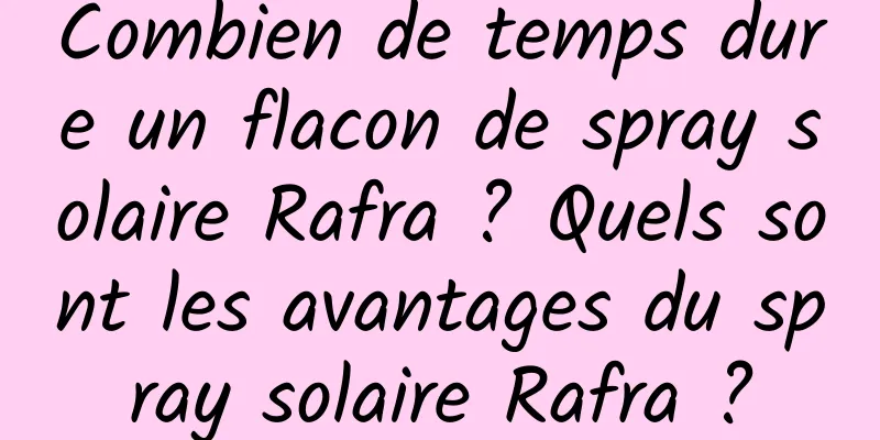 Combien de temps dure un flacon de spray solaire Rafra ? Quels sont les avantages du spray solaire Rafra ?