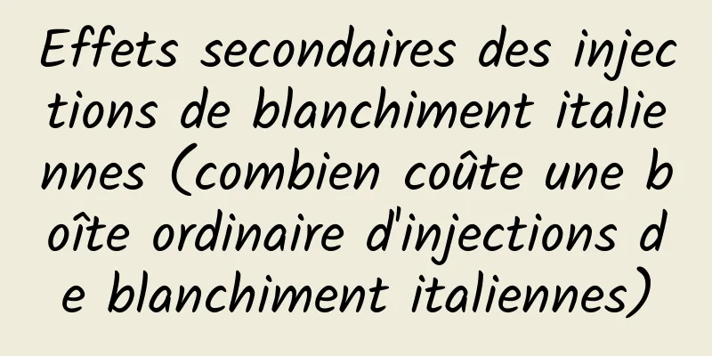 Effets secondaires des injections de blanchiment italiennes (combien coûte une boîte ordinaire d'injections de blanchiment italiennes)