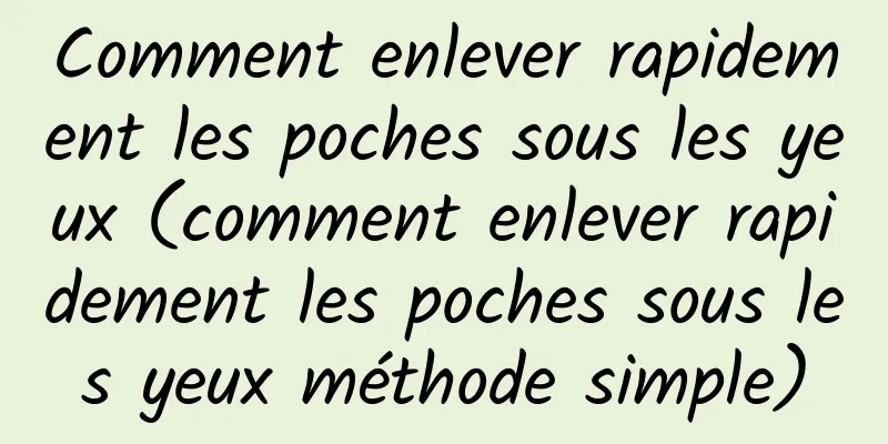 Comment enlever rapidement les poches sous les yeux (comment enlever rapidement les poches sous les yeux méthode simple)