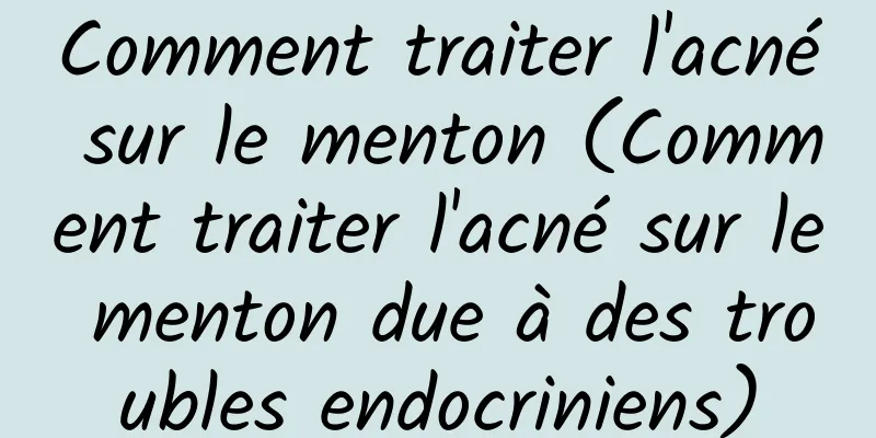 Comment traiter l'acné sur le menton (Comment traiter l'acné sur le menton due à des troubles endocriniens)