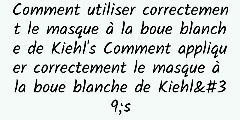 Comment utiliser correctement le masque à la boue blanche de Kiehl's Comment appliquer correctement le masque à la boue blanche de Kiehl's