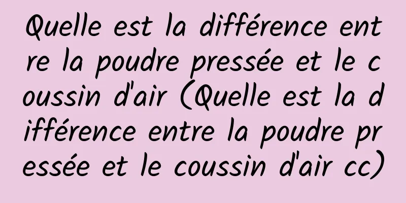 Quelle est la différence entre la poudre pressée et le coussin d'air (Quelle est la différence entre la poudre pressée et le coussin d'air cc)