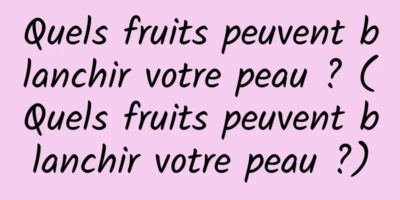 Quels fruits peuvent blanchir votre peau ? (Quels fruits peuvent blanchir votre peau ?)