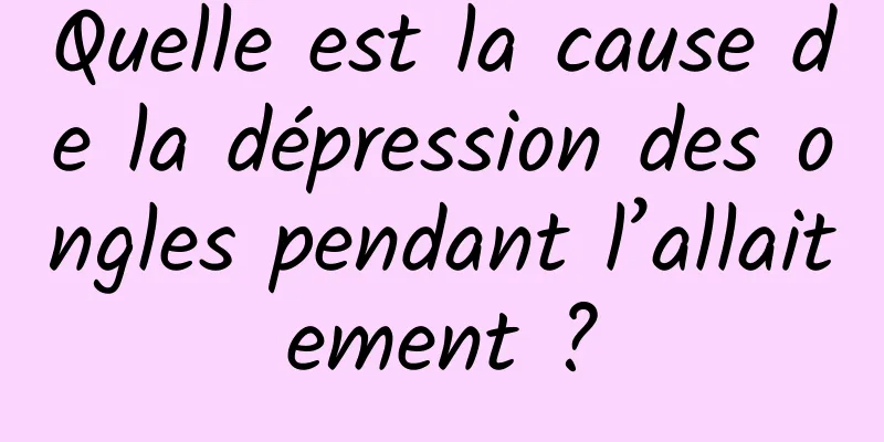 Quelle est la cause de la dépression des ongles pendant l’allaitement ?