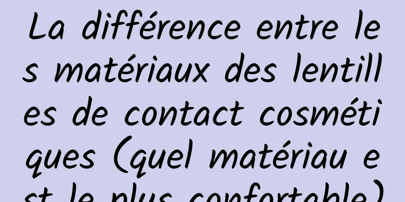 La différence entre les matériaux des lentilles de contact cosmétiques (quel matériau est le plus confortable)